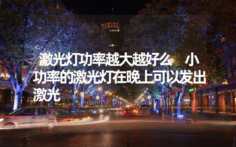 激光灯功率越大越好么 小功率的激光灯在晚上可以发出激光